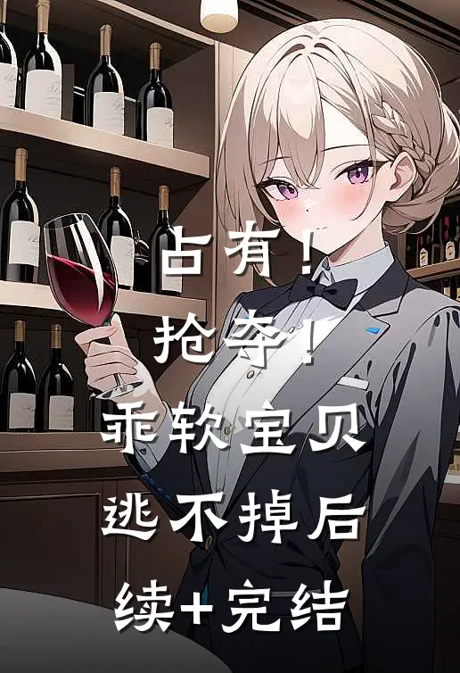 占有！抢夺！乖软宝贝逃不掉后续+完结