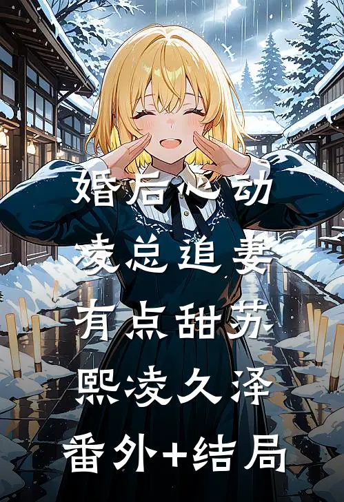 婚后心动：凌总追妻有点甜苏熙凌久泽:(番外)+(结局)