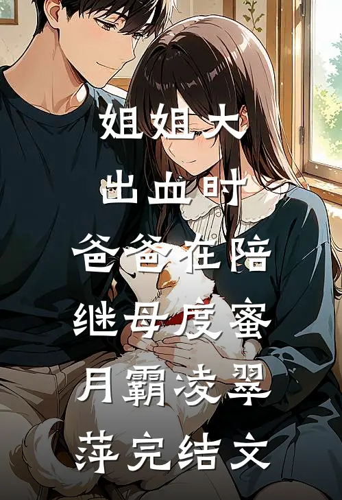 姐姐大出血时，爸爸在陪继母度蜜月霸凌翠萍完结文