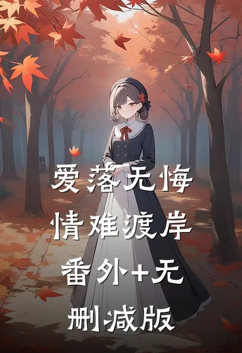 爱落无悔 情难渡岸:番外+无删减版