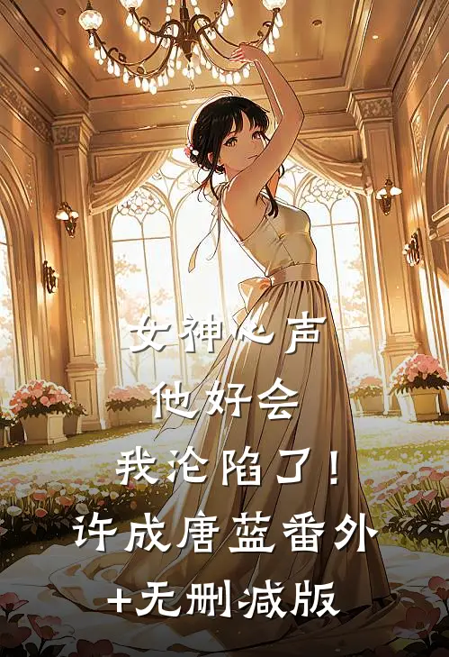 女神心声：他好会，我沦陷了！许成唐蓝番外+无删减版