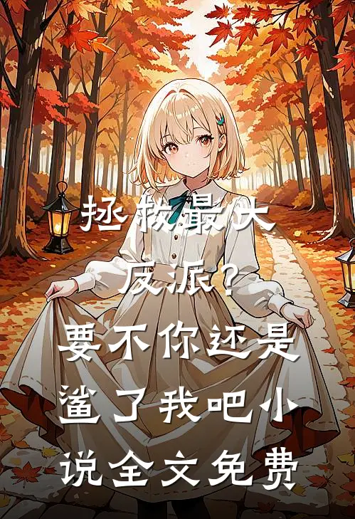 拯救最大反派？要不你还是鲨了我吧小说全文免费