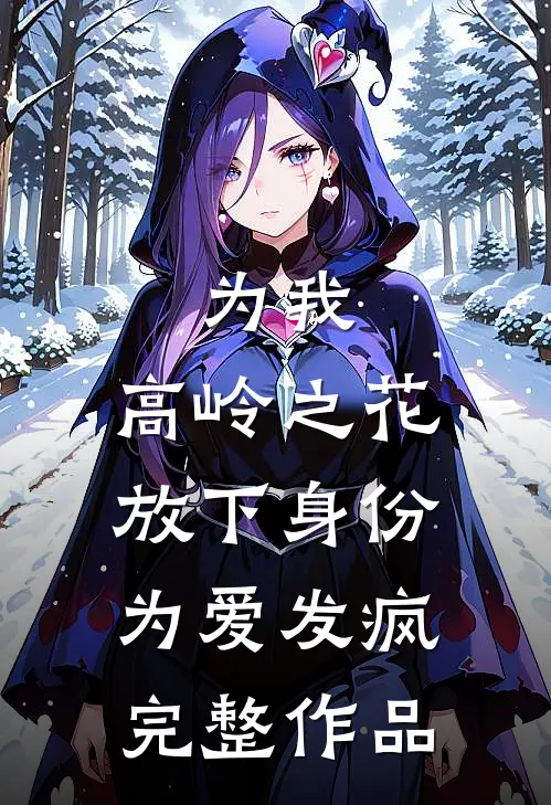 为我，高岭之花放下身份为爱发疯完整作品