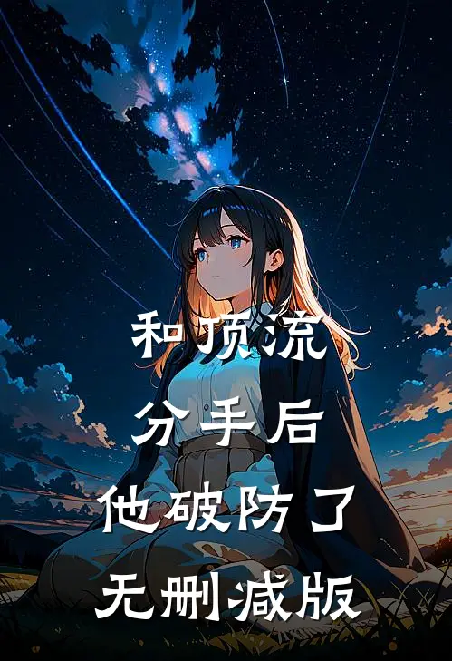 和顶流分手后，他破防了无删减版