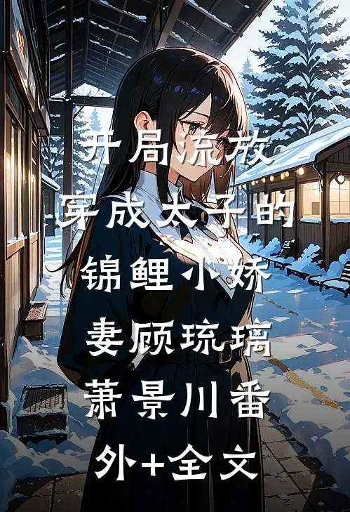 开局流放：穿成太子的锦鲤小娇妻顾琉璃萧景川(番外)+(全文)
