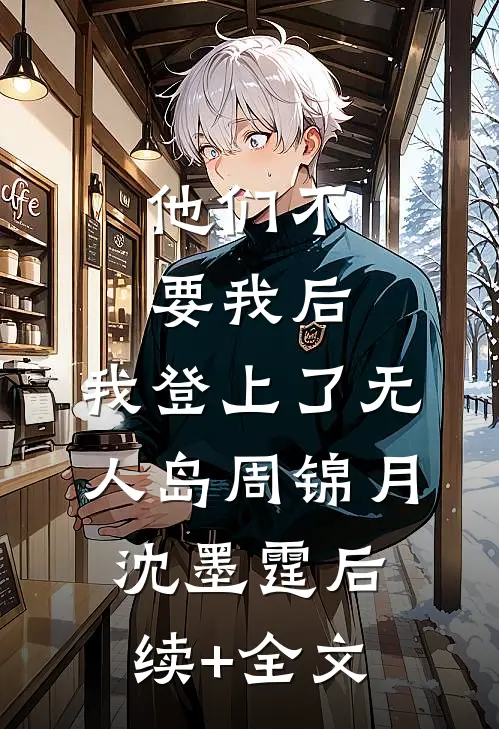 他们不要我后，我登上了无人岛周锦月沈墨霆后续+全文