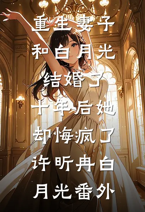 重生妻子和白月光结婚了，十年后她却悔疯了许昕冉白月光番外