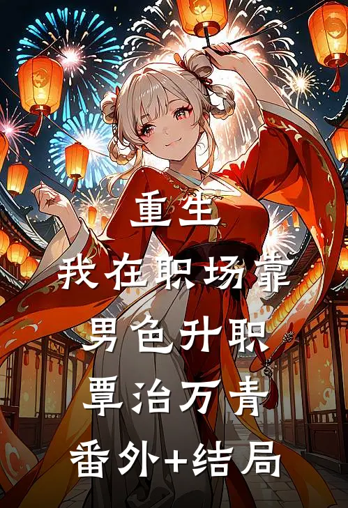 重生：我在职场靠男色升职覃治万青:(番外)+(结局)
