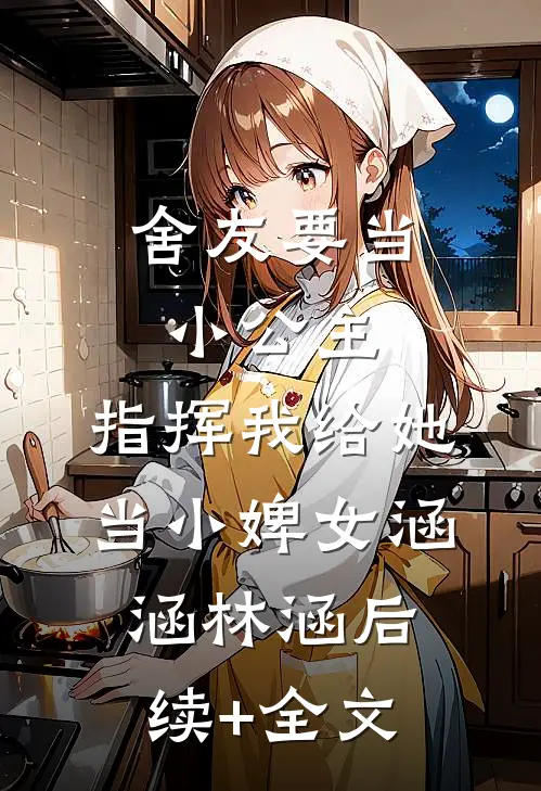 舍友要当小公主，指挥我给她当小婢女涵涵林涵后续+全文