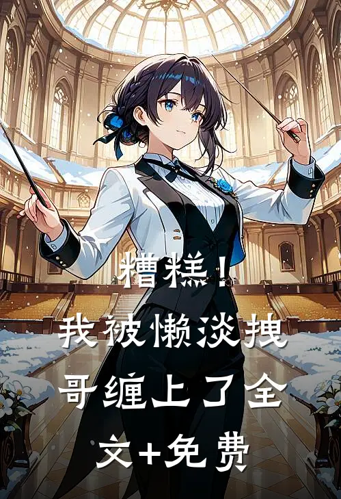 糟糕！我被懒淡拽哥缠上了全文+免费