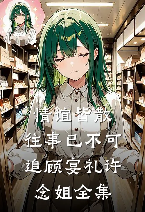 情谊皆散，往事已不可追顾宴礼许念姐全集