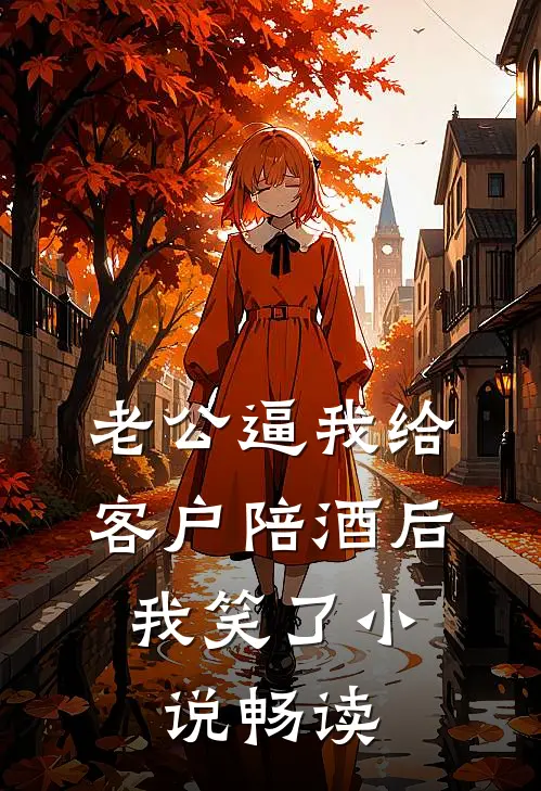 老公逼我给客户陪酒后，我笑了小说畅读