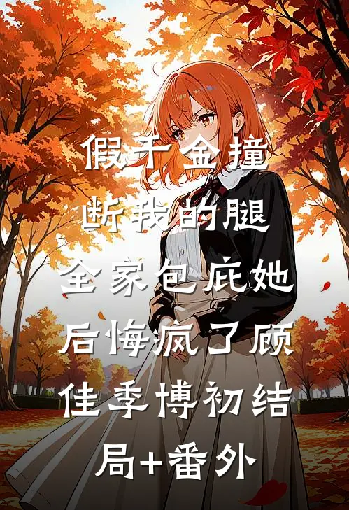 假千金撞断我的腿，全家包庇她后悔疯了顾佳季博初结局+番外