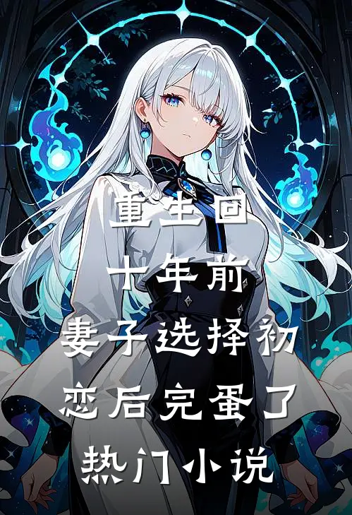 重生回十年前，妻子选择初恋后完蛋了热门小说