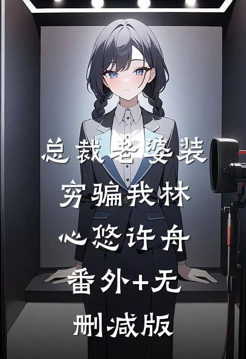 总裁老婆装穷骗我林心悠许舟:番外+无删减版