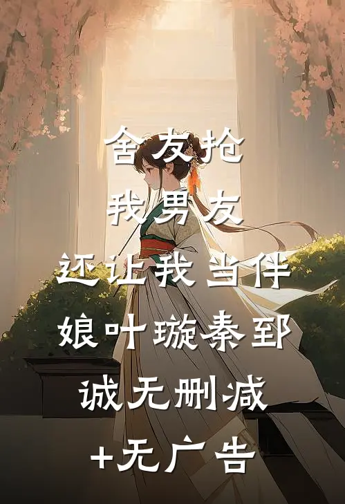 舍友抢我男友，还让我当伴娘叶璇秦郅诚无删减+无广告