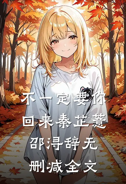不一定要你回来秦芷薏邵浔辞无删减全文