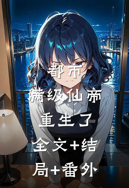 都市：满级仙帝重生了:全文+结局+番外