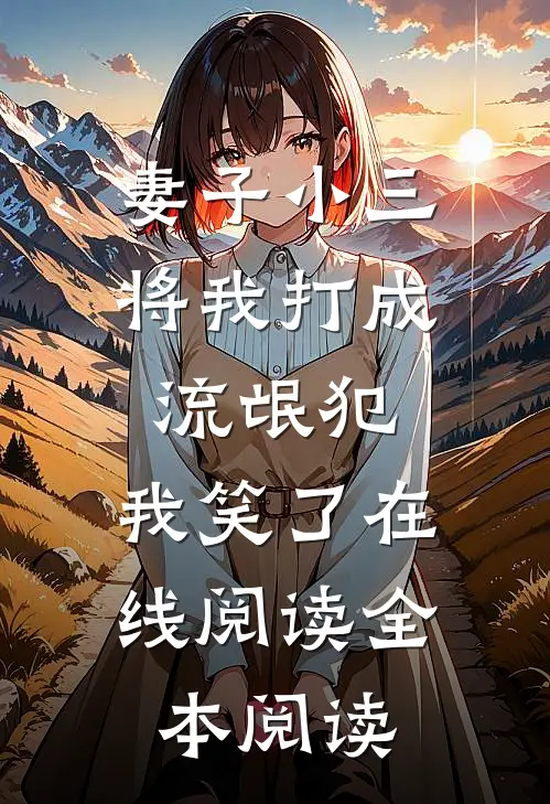 妻子小三将我打成流氓犯，我笑了在线阅读全本阅读