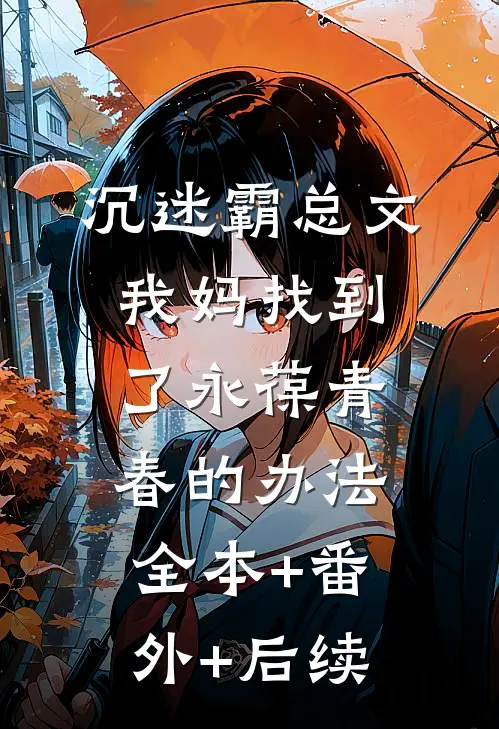 沉迷霸总文，我妈找到了永葆青春的办法:全本+番外+后续