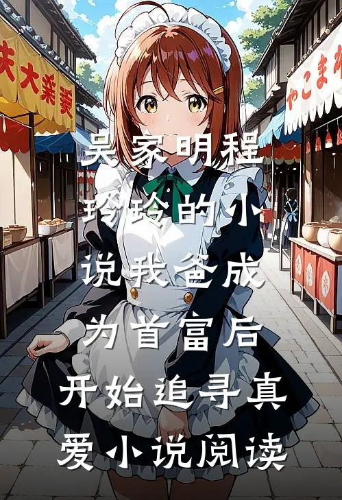 吴家明程玲玲的小说我爸成为首富后，开始追寻真爱小说阅读