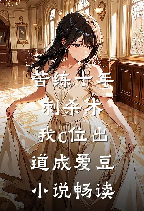 苦练十年刺杀术，我c位出道成爱豆小说畅读