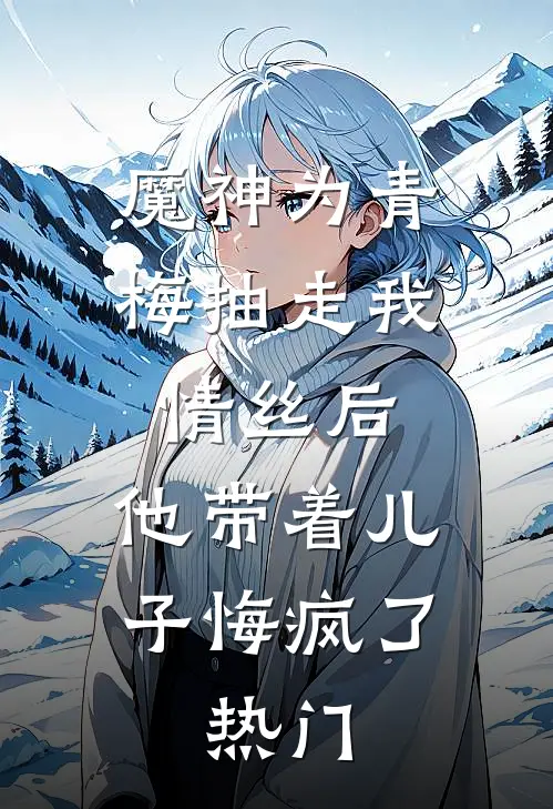 魔神为青梅抽走我情丝后，他带着儿子悔疯了。热门