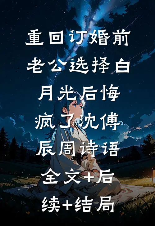 重回订婚前，老公选择白月光后悔疯了沈傅辰周诗语:全文+后续+结局