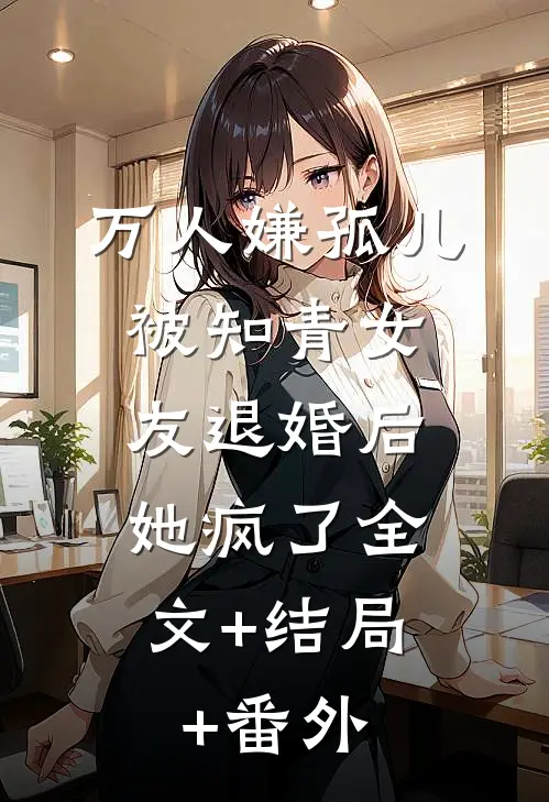 万人嫌孤儿被知青女友退婚后，她疯了全文+结局+番外