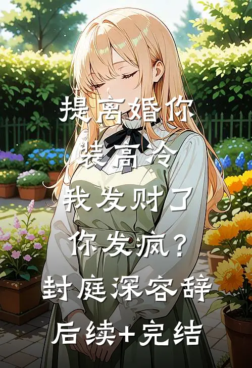 提离婚你装高冷，我发财了你发疯？封庭深容辞后续+完结