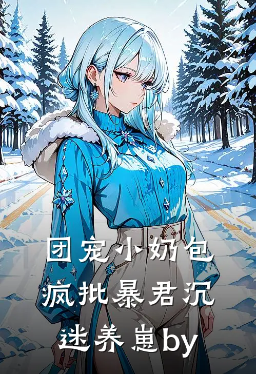 团宠小奶包，疯批暴君沉迷养崽by