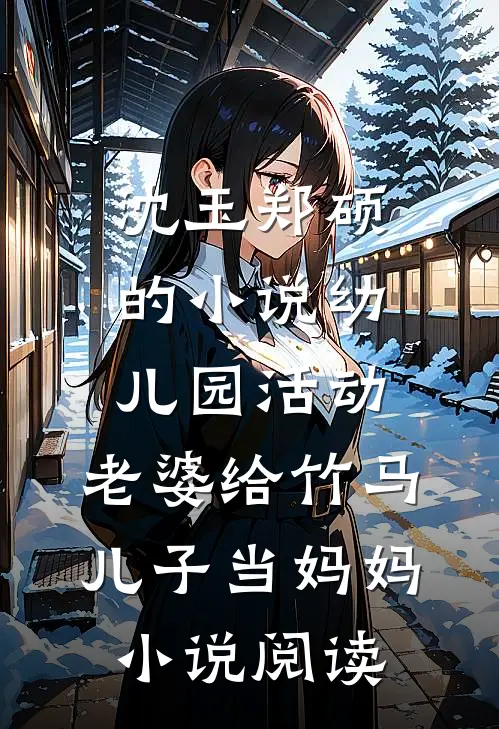 沈玉郑硕的小说幼儿园活动，老婆给竹马儿子当妈妈小说阅读