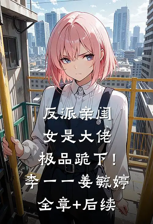反派亲闺女是大佬，极品跪下！李一一姜毓婷全章+后续