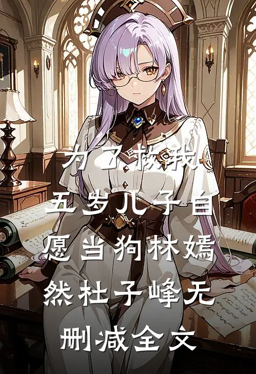 为了救我，五岁儿子自愿当狗林嫣然杜子峰无删减全文