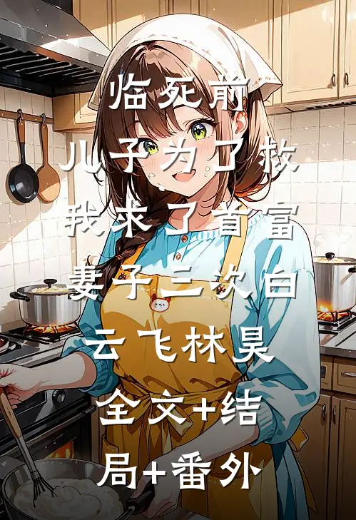 临死前，儿子为了救我求了首富妻子三次白云飞林昊:全文+结局+番外