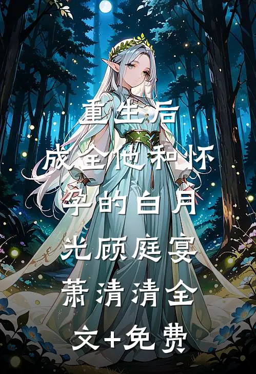 重生后，成全他和怀孕的白月光顾庭宴萧清清全文+免费
