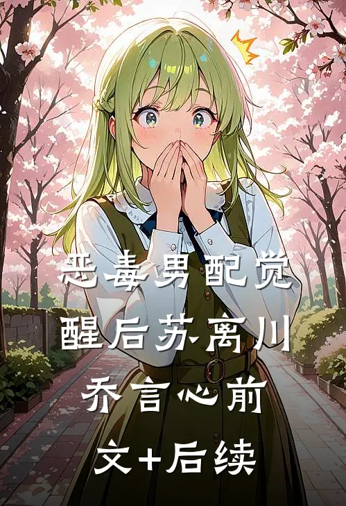 恶毒男配觉醒后苏离川乔言心前文+后续