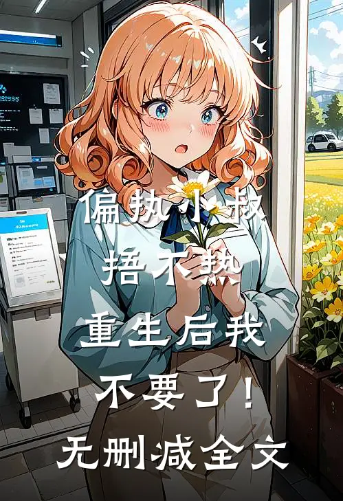 偏执小叔捂不热，重生后我不要了！无删减全文