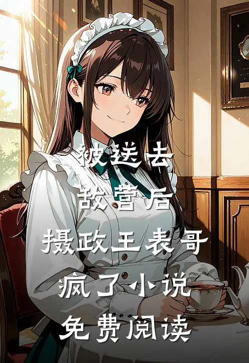 被送去敌营后，摄政王表哥疯了小说免费阅读