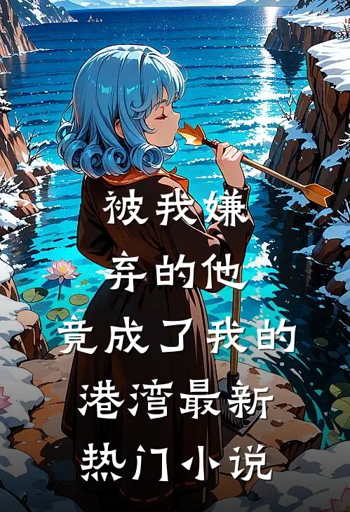 被我嫌弃的他，竟成了我的港湾最新热门小说