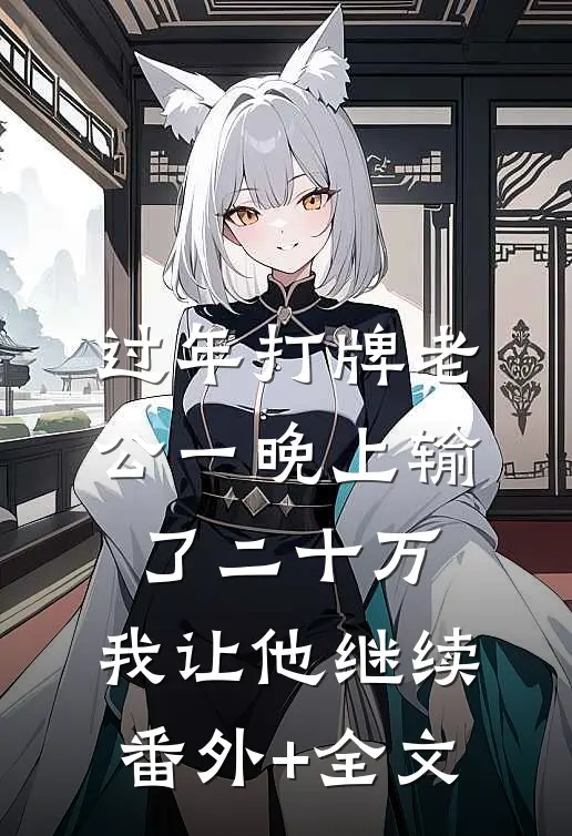 过年打牌老公一晚上输了二十万，我让他继续:(番外)+(全文)