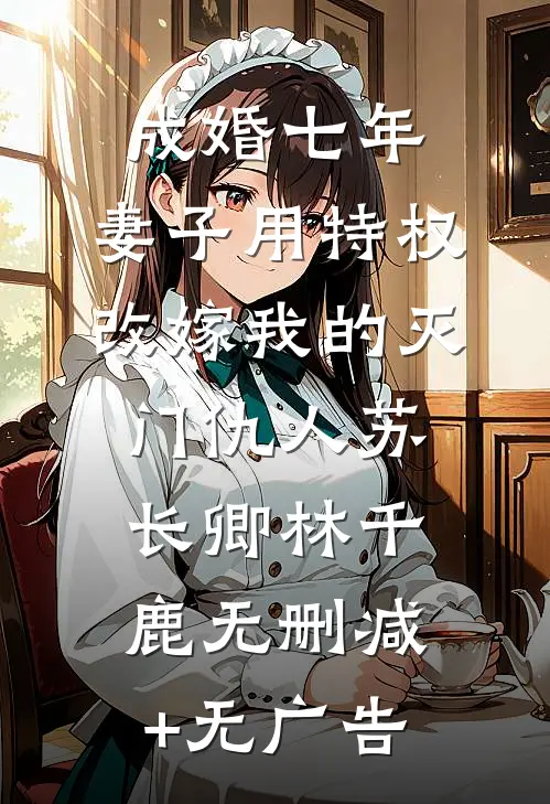 成婚七年，妻子用特权改嫁我的灭门仇人苏长卿林千鹿无删减+无广告