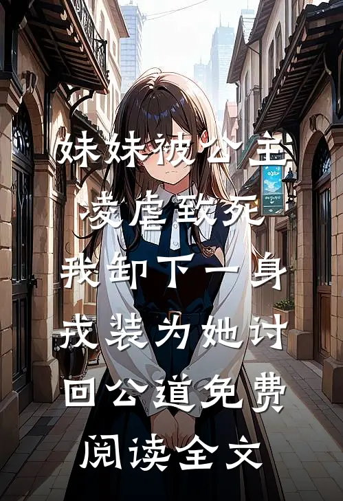 妹妹被公主凌虐致死，我卸下一身戎装为她讨回公道免费阅读全文