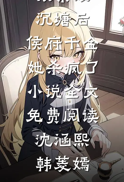 被亲娘沉塘后，侯府千金她杀疯了小说全文免费阅读沈涵熙韩菱嫣