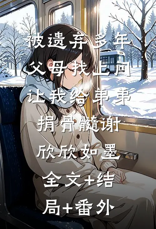 被遗弃多年父母找上门，让我给弟弟捐骨髓谢欣欣如墨全文+结局+番外