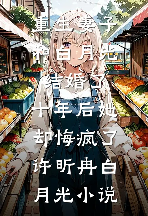 重生妻子和白月光结婚了，十年后她却悔疯了许昕冉白月光小说