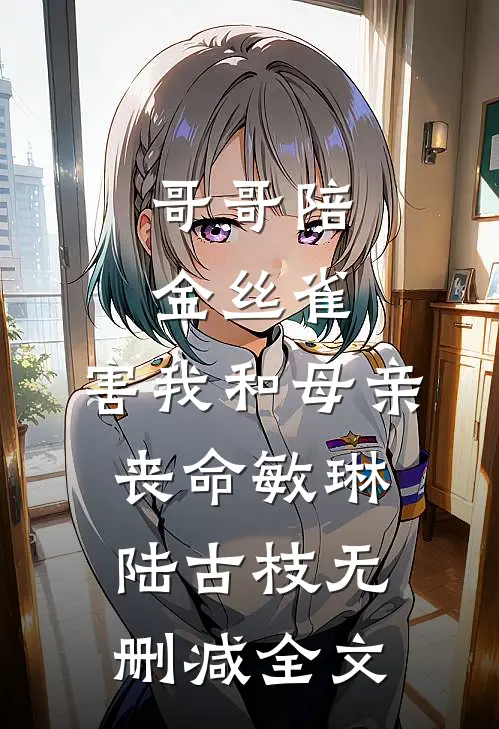 哥哥陪金丝雀，害我和母亲丧命敏琳陆古枝无删减全文