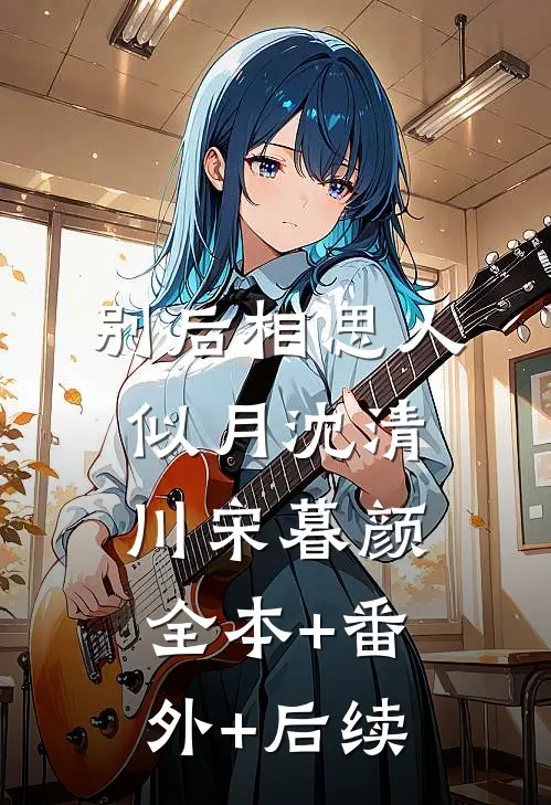别后相思人似月沈清川宋暮颜:全本+番外+后续