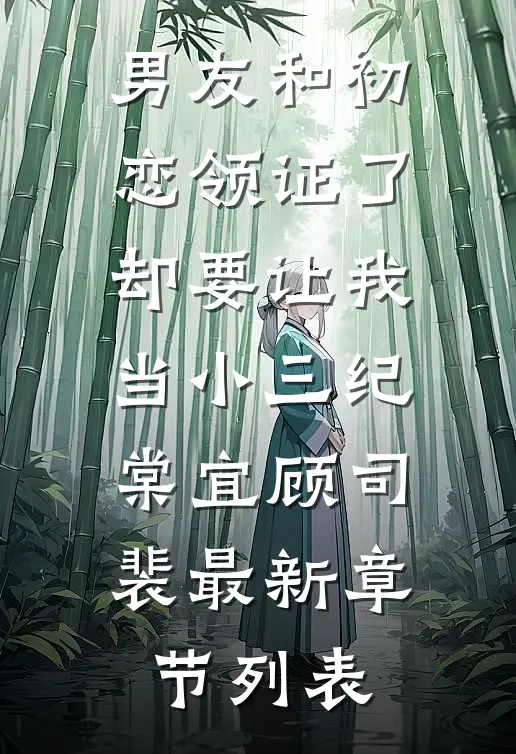 男友和初恋领证了却要让我当小三纪棠宜顾司裴最新章节列表