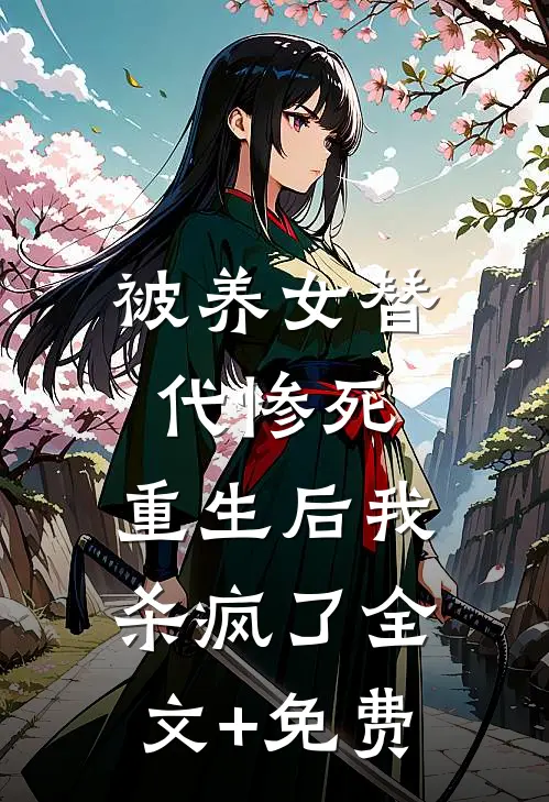 被养女替代惨死，重生后我杀疯了全文+免费